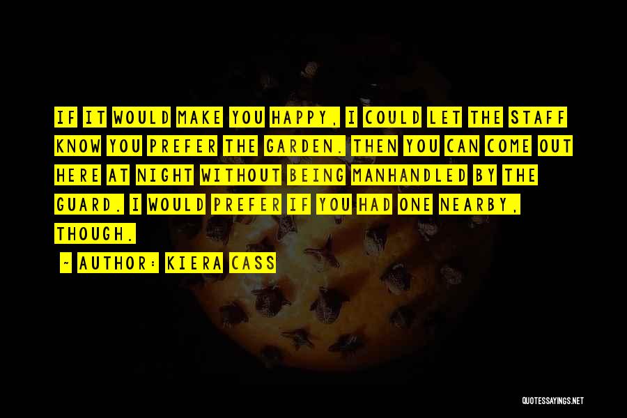 Kiera Cass Quotes: If It Would Make You Happy, I Could Let The Staff Know You Prefer The Garden. Then You Can Come