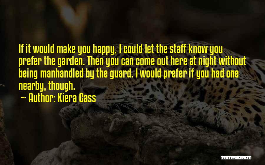 Kiera Cass Quotes: If It Would Make You Happy, I Could Let The Staff Know You Prefer The Garden. Then You Can Come