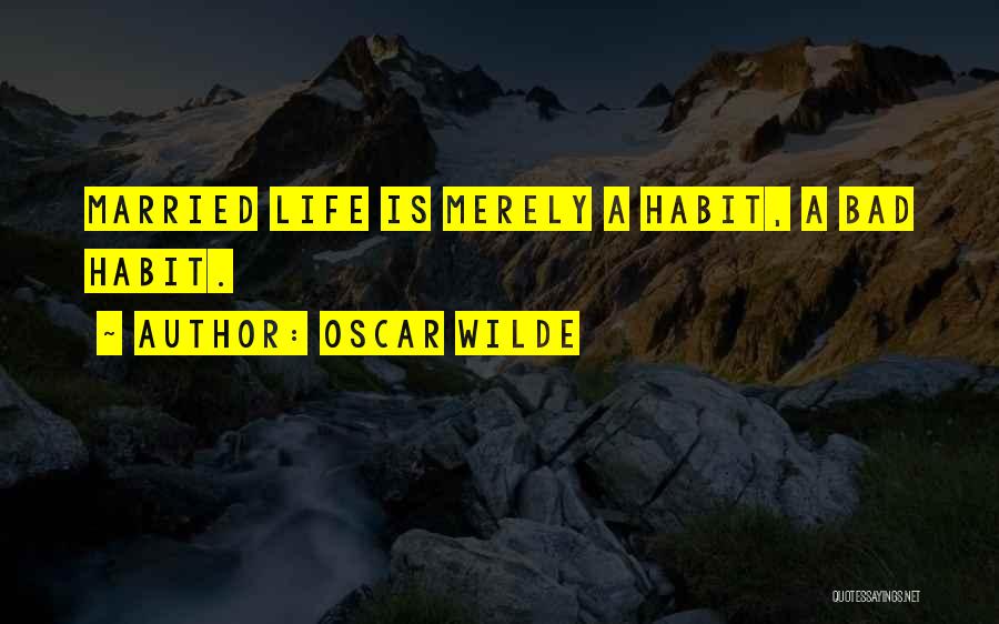Oscar Wilde Quotes: Married Life Is Merely A Habit, A Bad Habit.