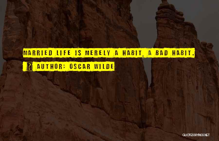 Oscar Wilde Quotes: Married Life Is Merely A Habit, A Bad Habit.