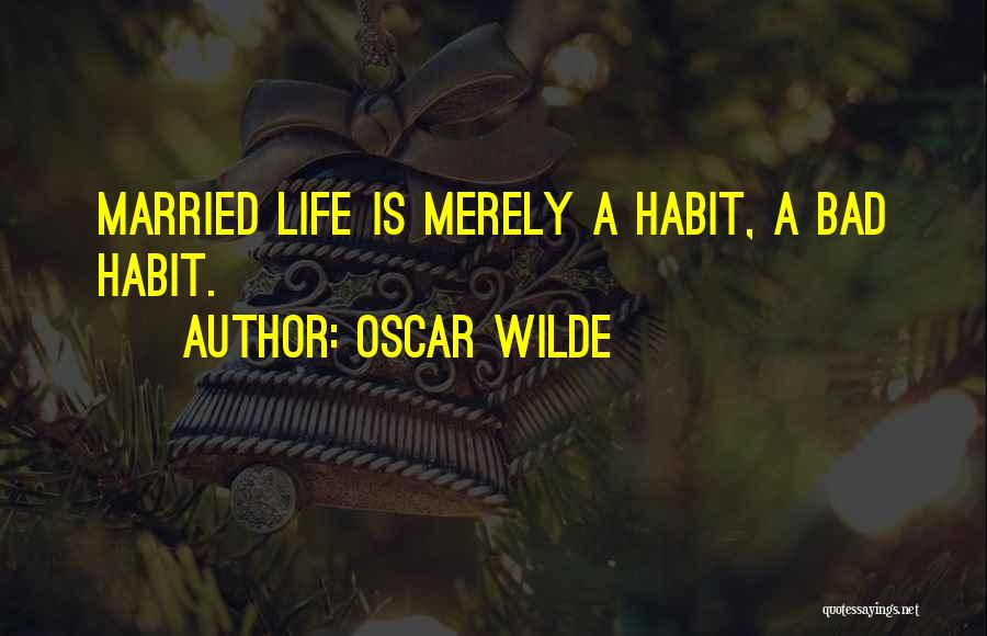 Oscar Wilde Quotes: Married Life Is Merely A Habit, A Bad Habit.