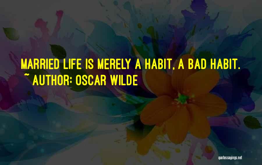 Oscar Wilde Quotes: Married Life Is Merely A Habit, A Bad Habit.