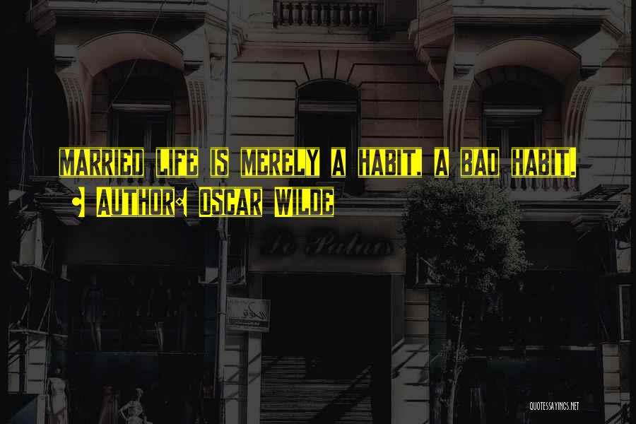 Oscar Wilde Quotes: Married Life Is Merely A Habit, A Bad Habit.
