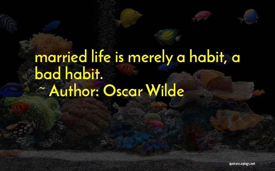 Oscar Wilde Quotes: Married Life Is Merely A Habit, A Bad Habit.