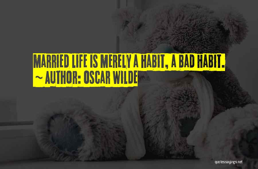 Oscar Wilde Quotes: Married Life Is Merely A Habit, A Bad Habit.