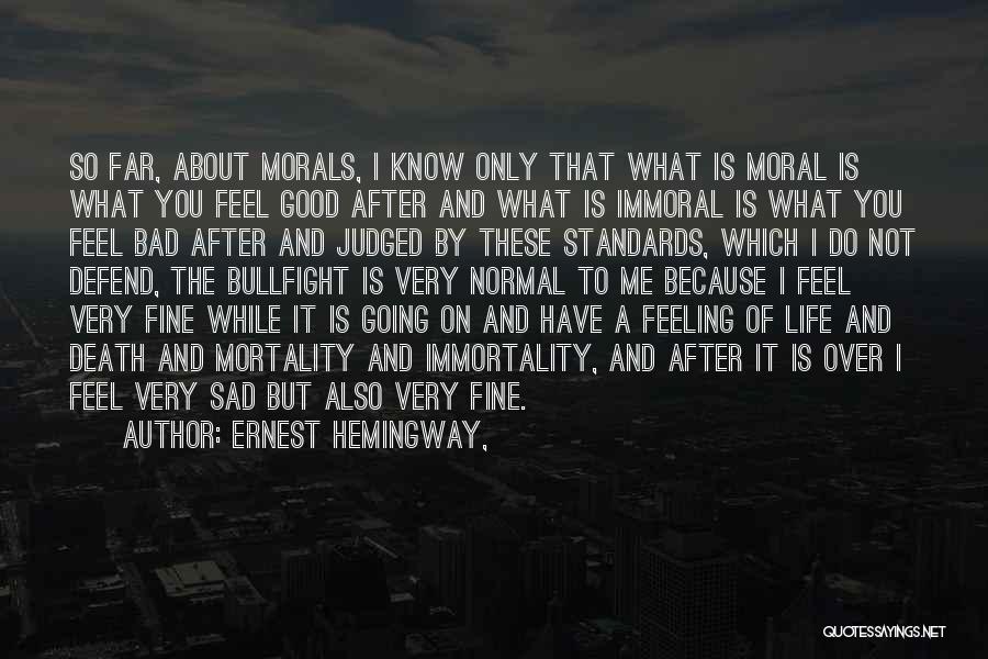 Ernest Hemingway, Quotes: So Far, About Morals, I Know Only That What Is Moral Is What You Feel Good After And What Is