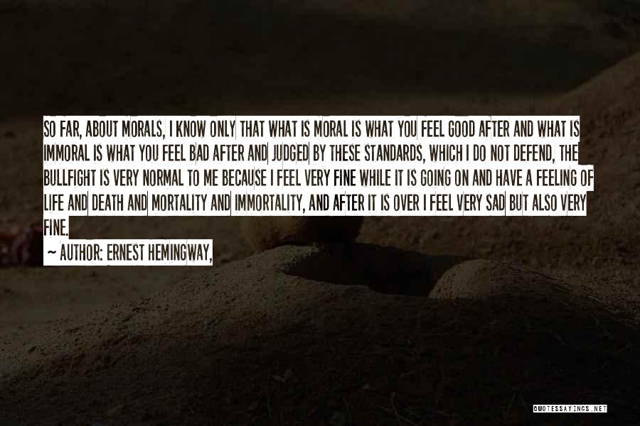 Ernest Hemingway, Quotes: So Far, About Morals, I Know Only That What Is Moral Is What You Feel Good After And What Is