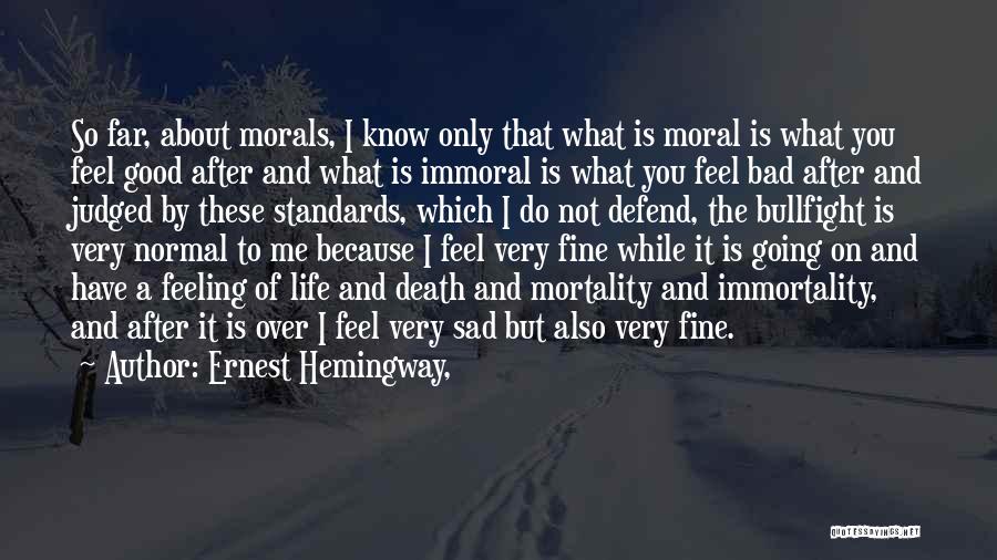 Ernest Hemingway, Quotes: So Far, About Morals, I Know Only That What Is Moral Is What You Feel Good After And What Is