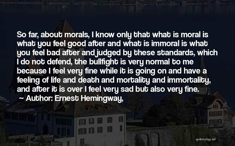 Ernest Hemingway, Quotes: So Far, About Morals, I Know Only That What Is Moral Is What You Feel Good After And What Is