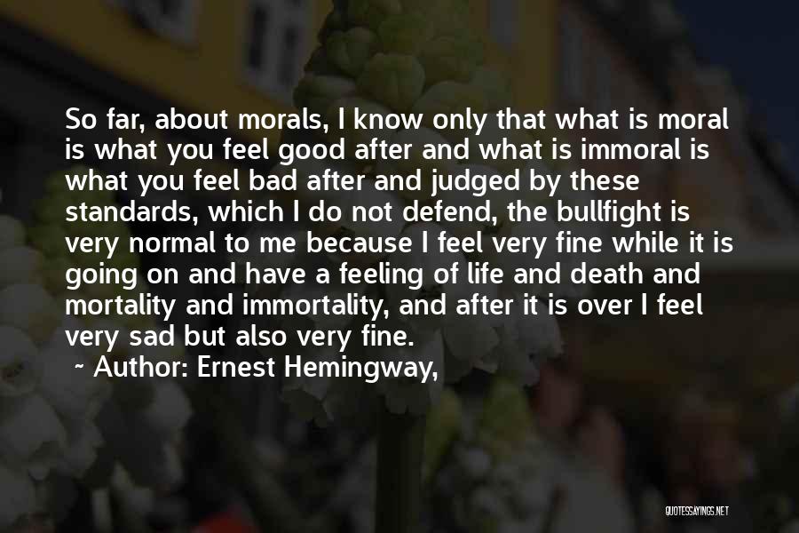 Ernest Hemingway, Quotes: So Far, About Morals, I Know Only That What Is Moral Is What You Feel Good After And What Is