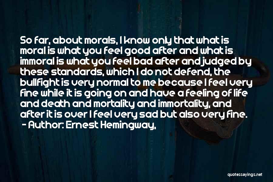 Ernest Hemingway, Quotes: So Far, About Morals, I Know Only That What Is Moral Is What You Feel Good After And What Is