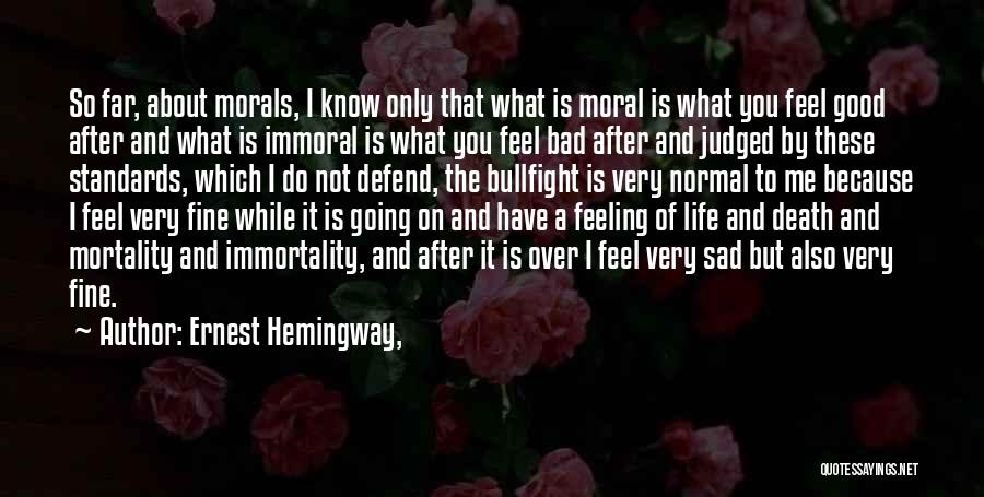 Ernest Hemingway, Quotes: So Far, About Morals, I Know Only That What Is Moral Is What You Feel Good After And What Is