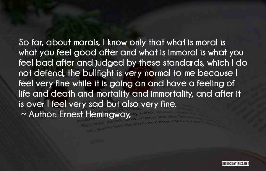 Ernest Hemingway, Quotes: So Far, About Morals, I Know Only That What Is Moral Is What You Feel Good After And What Is