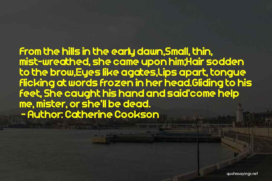 Catherine Cookson Quotes: From The Hills In The Early Dawn,small, Thin, Mist-wreathed, She Came Upon Him;hair Sodden To The Brow,eyes Like Agates,lips Apart,