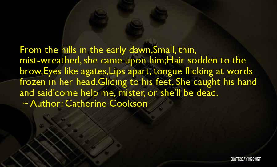 Catherine Cookson Quotes: From The Hills In The Early Dawn,small, Thin, Mist-wreathed, She Came Upon Him;hair Sodden To The Brow,eyes Like Agates,lips Apart,