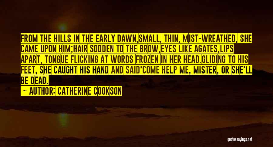 Catherine Cookson Quotes: From The Hills In The Early Dawn,small, Thin, Mist-wreathed, She Came Upon Him;hair Sodden To The Brow,eyes Like Agates,lips Apart,