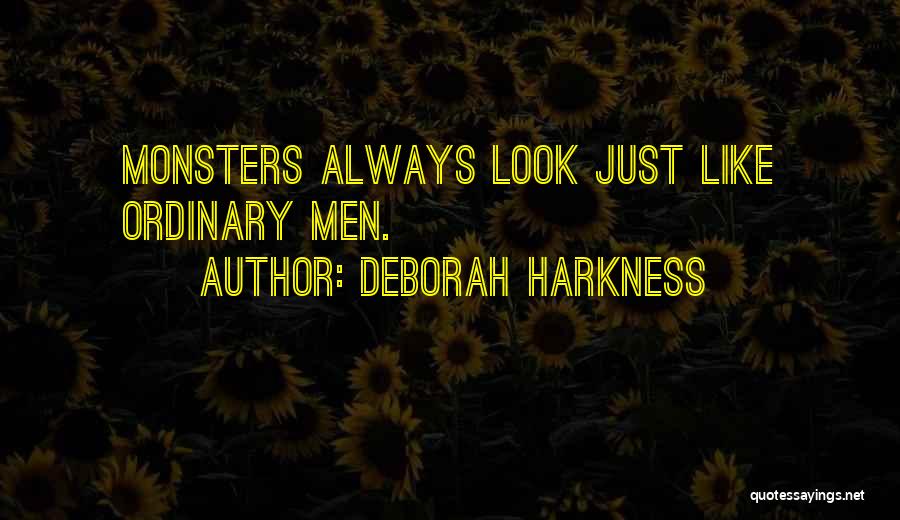 Deborah Harkness Quotes: Monsters Always Look Just Like Ordinary Men.
