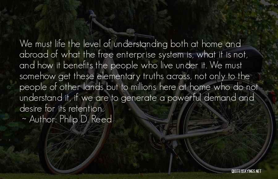 Philip D. Reed Quotes: We Must Life The Level Of Understanding Both At Home And Abroad Of What The Free Enterprise System Is, What