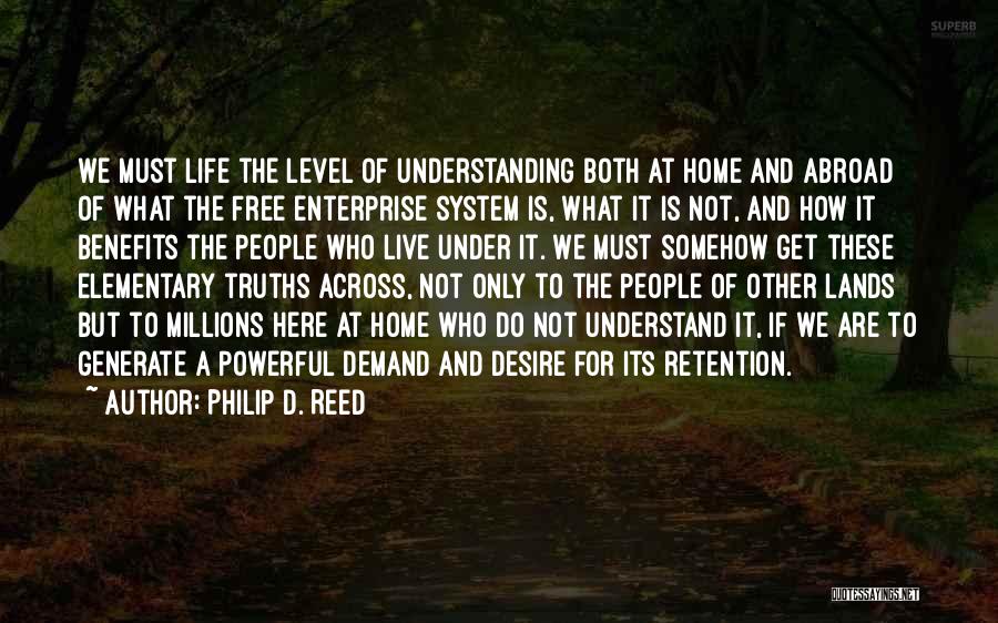 Philip D. Reed Quotes: We Must Life The Level Of Understanding Both At Home And Abroad Of What The Free Enterprise System Is, What