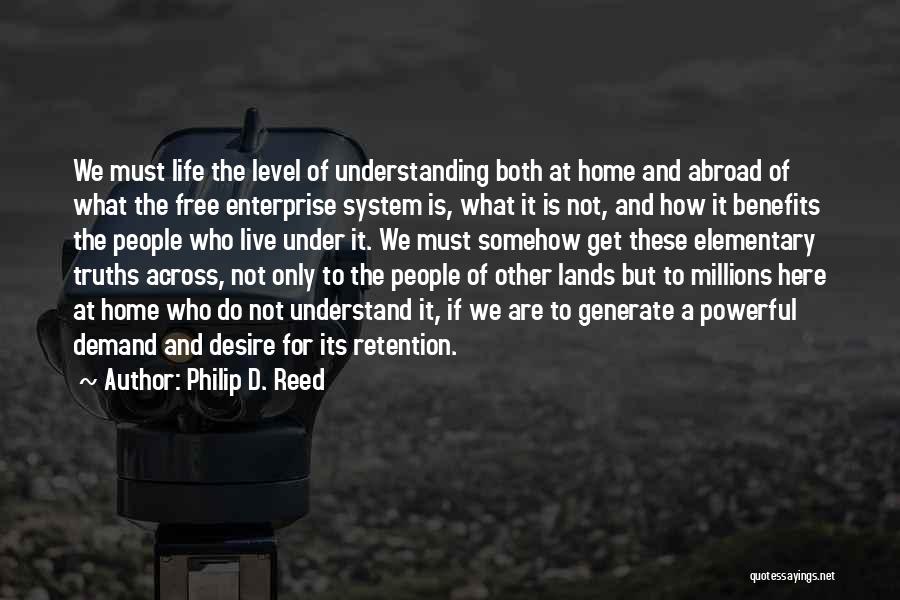 Philip D. Reed Quotes: We Must Life The Level Of Understanding Both At Home And Abroad Of What The Free Enterprise System Is, What