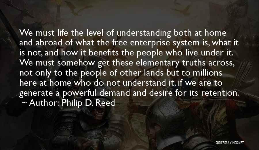 Philip D. Reed Quotes: We Must Life The Level Of Understanding Both At Home And Abroad Of What The Free Enterprise System Is, What