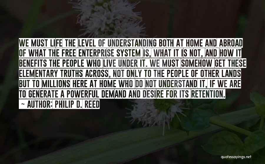 Philip D. Reed Quotes: We Must Life The Level Of Understanding Both At Home And Abroad Of What The Free Enterprise System Is, What