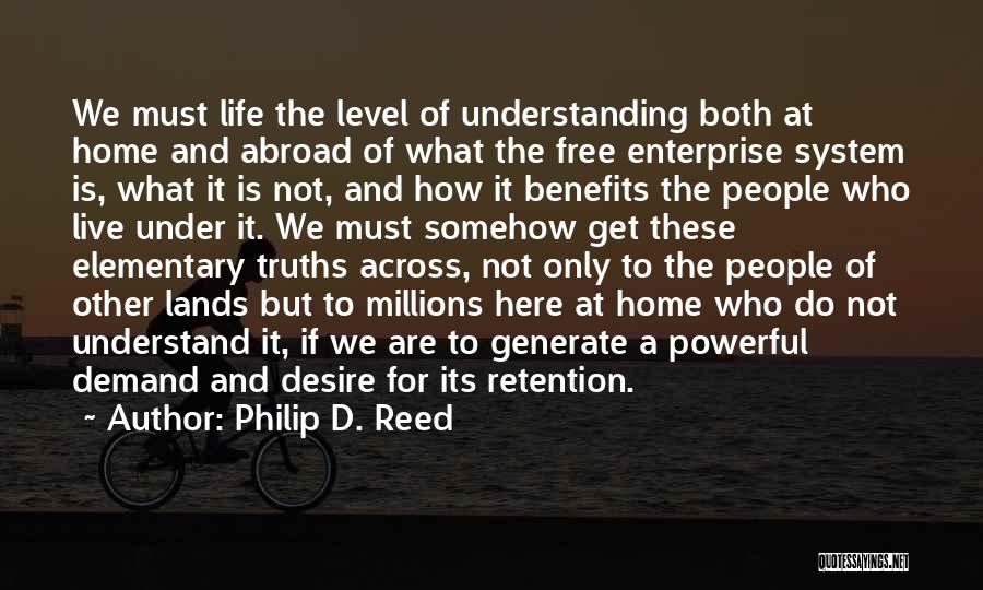 Philip D. Reed Quotes: We Must Life The Level Of Understanding Both At Home And Abroad Of What The Free Enterprise System Is, What