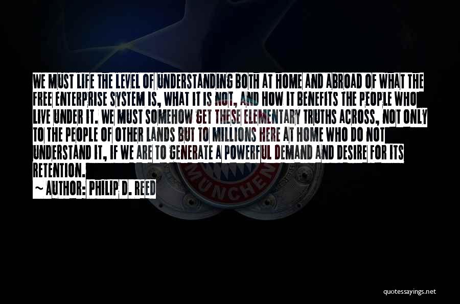 Philip D. Reed Quotes: We Must Life The Level Of Understanding Both At Home And Abroad Of What The Free Enterprise System Is, What