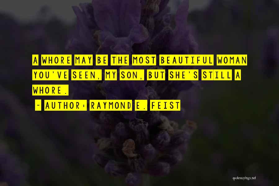Raymond E. Feist Quotes: A Whore May Be The Most Beautiful Woman You've Seen, My Son, But She's Still A Whore.