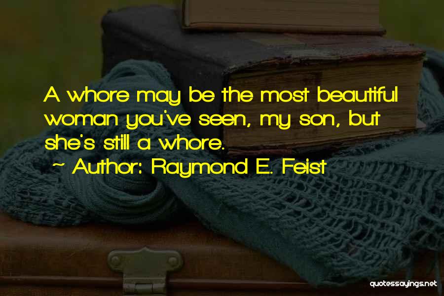 Raymond E. Feist Quotes: A Whore May Be The Most Beautiful Woman You've Seen, My Son, But She's Still A Whore.