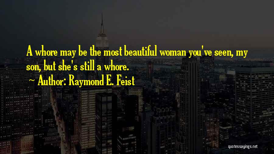 Raymond E. Feist Quotes: A Whore May Be The Most Beautiful Woman You've Seen, My Son, But She's Still A Whore.