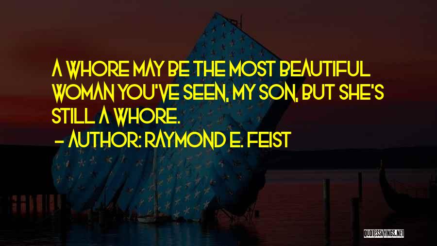 Raymond E. Feist Quotes: A Whore May Be The Most Beautiful Woman You've Seen, My Son, But She's Still A Whore.