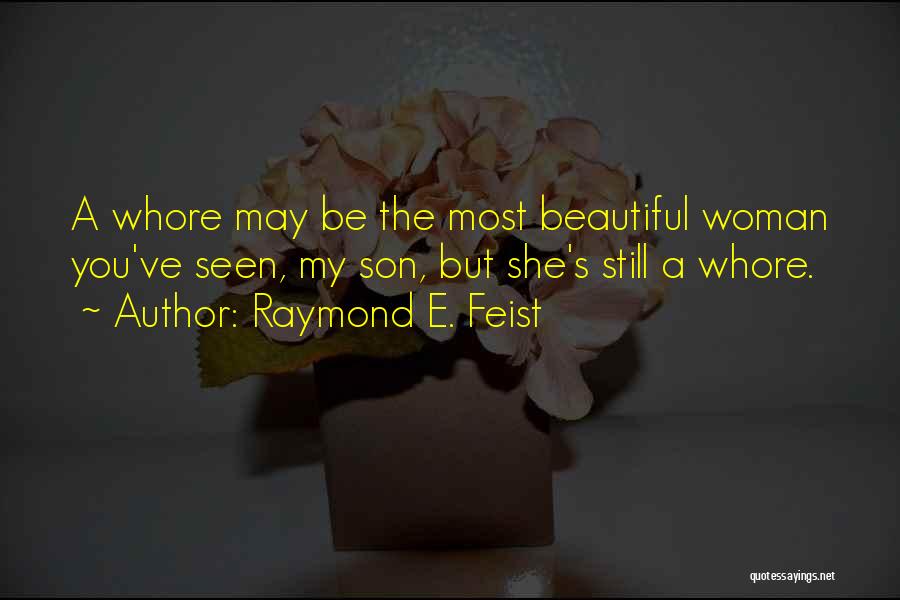Raymond E. Feist Quotes: A Whore May Be The Most Beautiful Woman You've Seen, My Son, But She's Still A Whore.