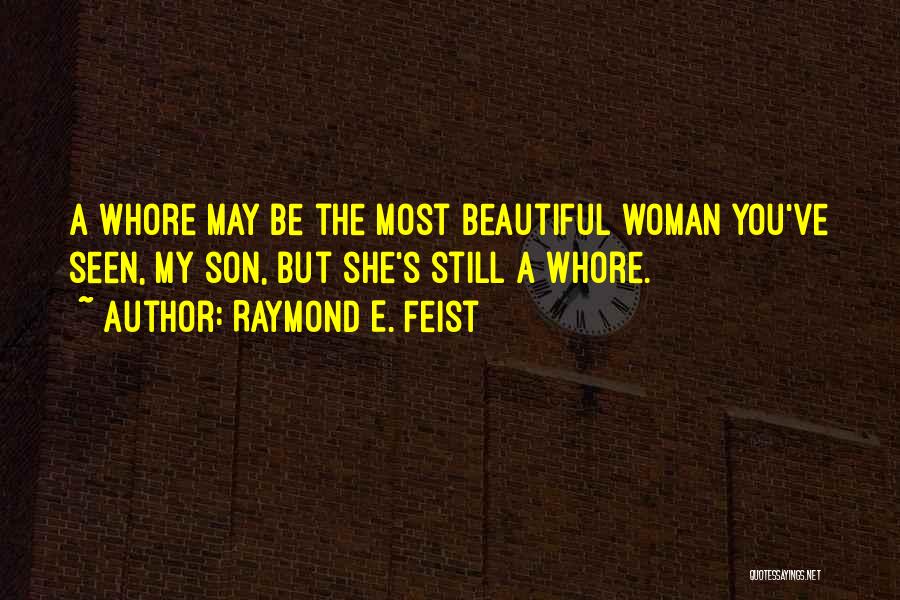 Raymond E. Feist Quotes: A Whore May Be The Most Beautiful Woman You've Seen, My Son, But She's Still A Whore.