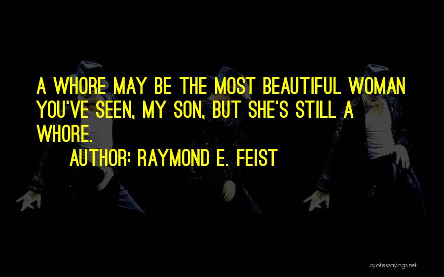 Raymond E. Feist Quotes: A Whore May Be The Most Beautiful Woman You've Seen, My Son, But She's Still A Whore.