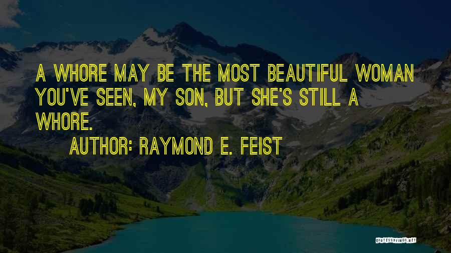 Raymond E. Feist Quotes: A Whore May Be The Most Beautiful Woman You've Seen, My Son, But She's Still A Whore.