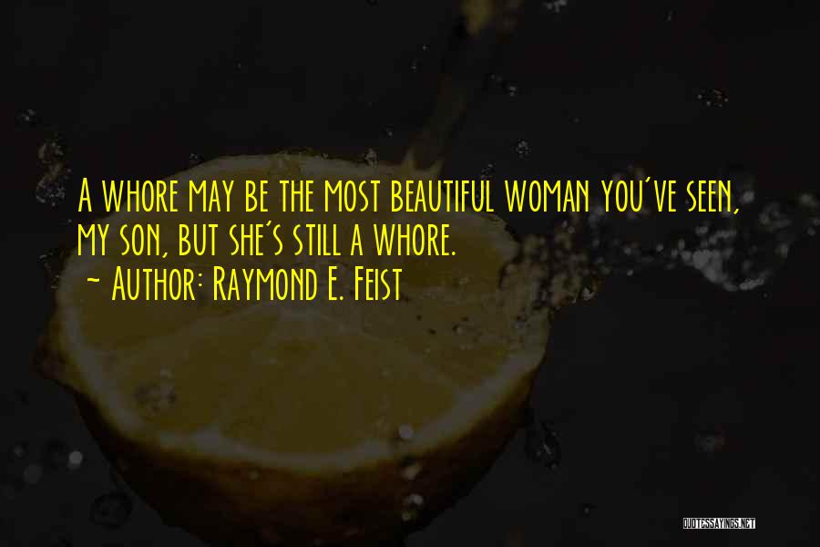 Raymond E. Feist Quotes: A Whore May Be The Most Beautiful Woman You've Seen, My Son, But She's Still A Whore.