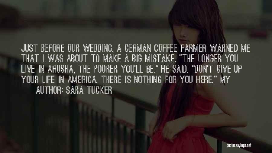 Sara Tucker Quotes: Just Before Our Wedding, A German Coffee Farmer Warned Me That I Was About To Make A Big Mistake. The