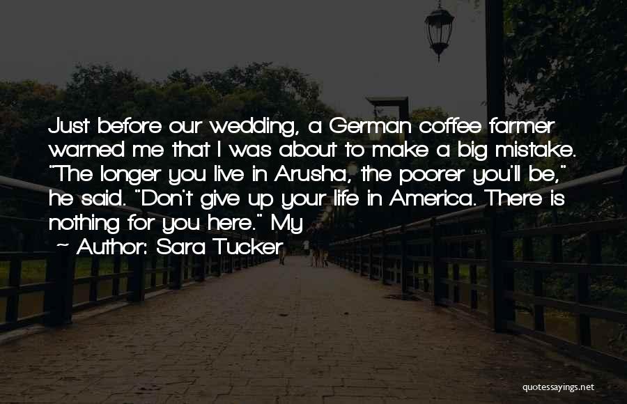 Sara Tucker Quotes: Just Before Our Wedding, A German Coffee Farmer Warned Me That I Was About To Make A Big Mistake. The
