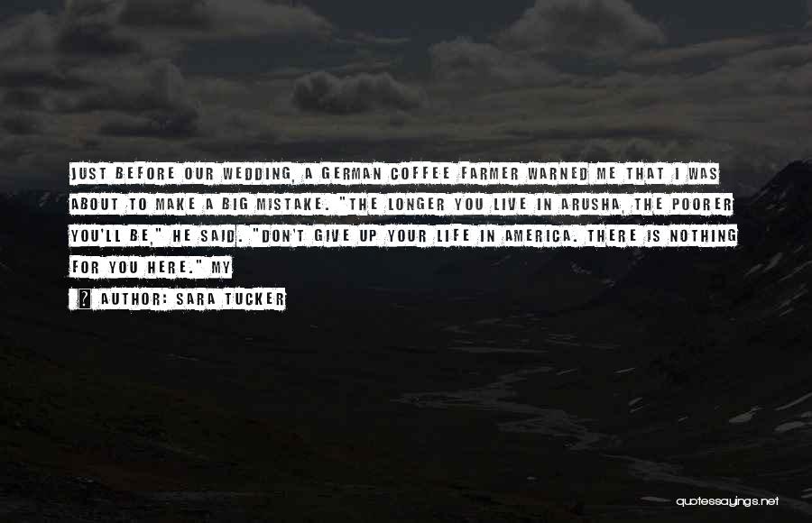 Sara Tucker Quotes: Just Before Our Wedding, A German Coffee Farmer Warned Me That I Was About To Make A Big Mistake. The