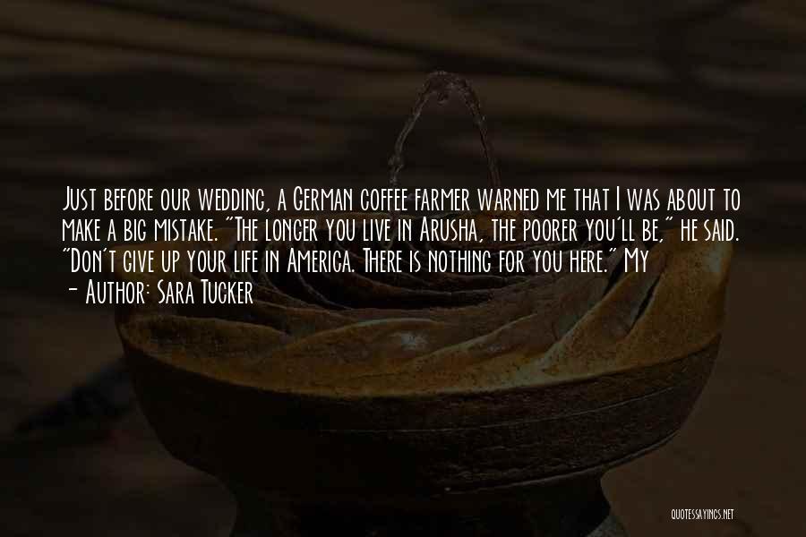 Sara Tucker Quotes: Just Before Our Wedding, A German Coffee Farmer Warned Me That I Was About To Make A Big Mistake. The