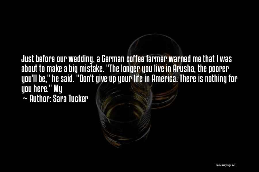 Sara Tucker Quotes: Just Before Our Wedding, A German Coffee Farmer Warned Me That I Was About To Make A Big Mistake. The