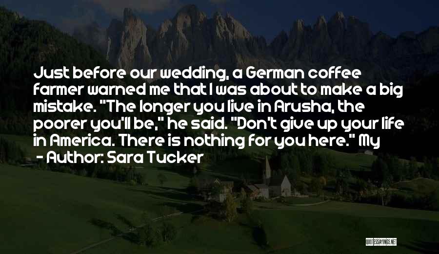 Sara Tucker Quotes: Just Before Our Wedding, A German Coffee Farmer Warned Me That I Was About To Make A Big Mistake. The
