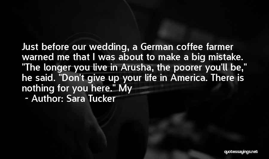 Sara Tucker Quotes: Just Before Our Wedding, A German Coffee Farmer Warned Me That I Was About To Make A Big Mistake. The