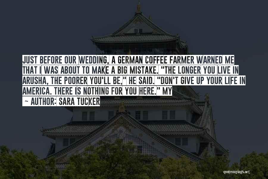 Sara Tucker Quotes: Just Before Our Wedding, A German Coffee Farmer Warned Me That I Was About To Make A Big Mistake. The