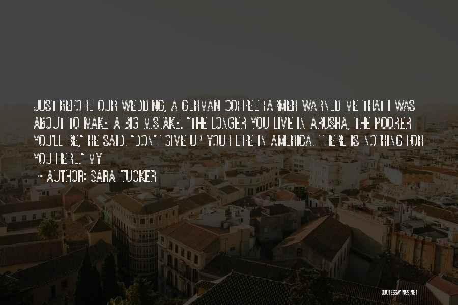 Sara Tucker Quotes: Just Before Our Wedding, A German Coffee Farmer Warned Me That I Was About To Make A Big Mistake. The