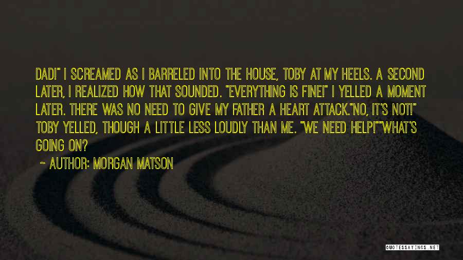 Morgan Matson Quotes: Dad! I Screamed As I Barreled Into The House, Toby At My Heels. A Second Later, I Realized How That