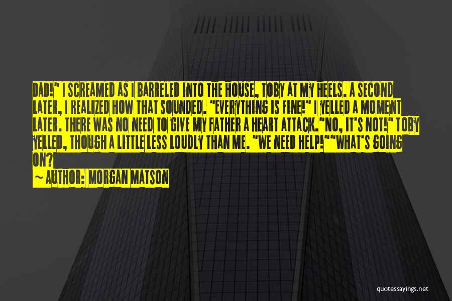 Morgan Matson Quotes: Dad! I Screamed As I Barreled Into The House, Toby At My Heels. A Second Later, I Realized How That