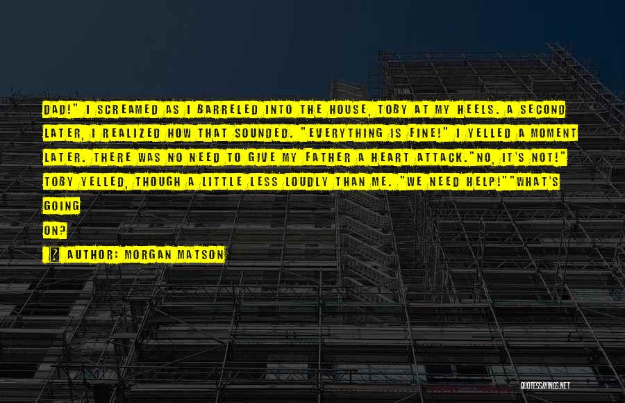 Morgan Matson Quotes: Dad! I Screamed As I Barreled Into The House, Toby At My Heels. A Second Later, I Realized How That