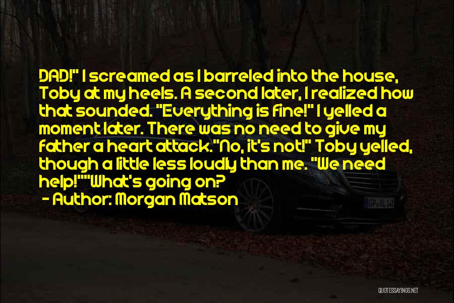 Morgan Matson Quotes: Dad! I Screamed As I Barreled Into The House, Toby At My Heels. A Second Later, I Realized How That